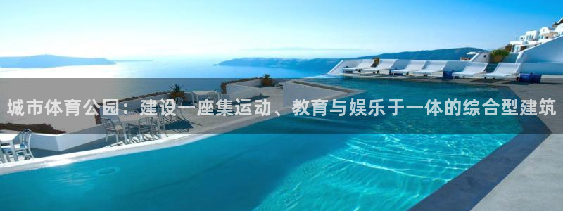 意昂22官网：城市体育公园：建设一座集运动、教育与娱乐于一体的综合型建筑