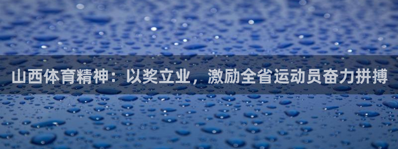 意昂2凯捷平台：山西体育精神：以奖立业，激励全省运动员奋力拼搏