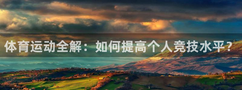 意昂3官网登录：体育运动全解：如何提高个人竞技水平？