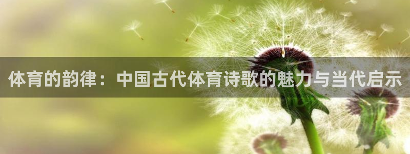 意昂2平台：体育的韵律：中国古代体育诗歌的魅力与当代启示