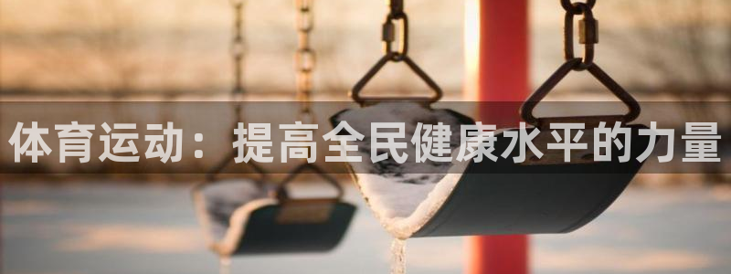 意昂23平台注册：体育运动：提高全民健康水平的力量