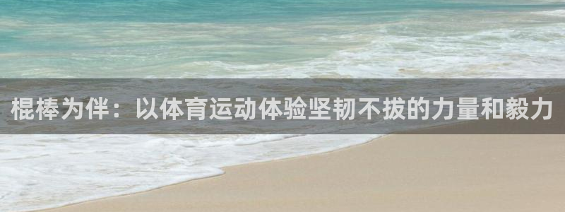 意昂体育：棍棒为伴：以体育运动体验坚韧不拔的力量和毅力