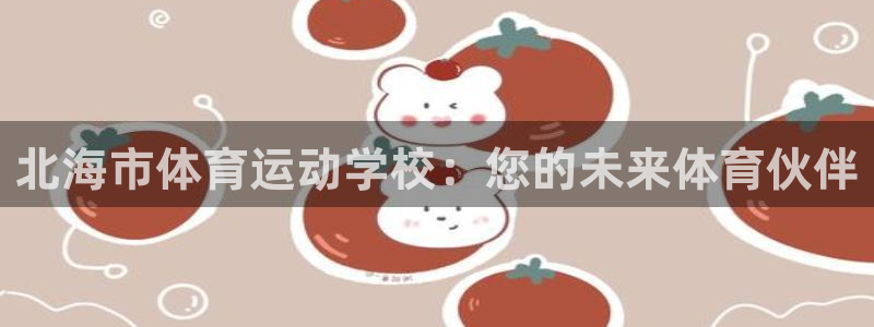 意昂2体育注册：北海市体育运动学校：您的未来体育伙伴